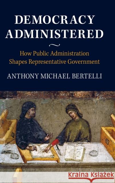 Democracy Administered: How Public Administration Shapes Representative Government Anthony Bertelli 9781107169715 Cambridge University Press - książka