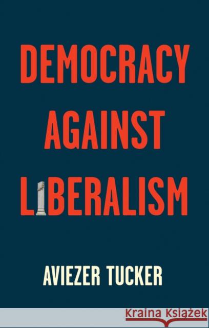 Democracy Against Liberalism: Its Rise and Fall Tucker, Aviezer 9781509541201 Polity Press - książka