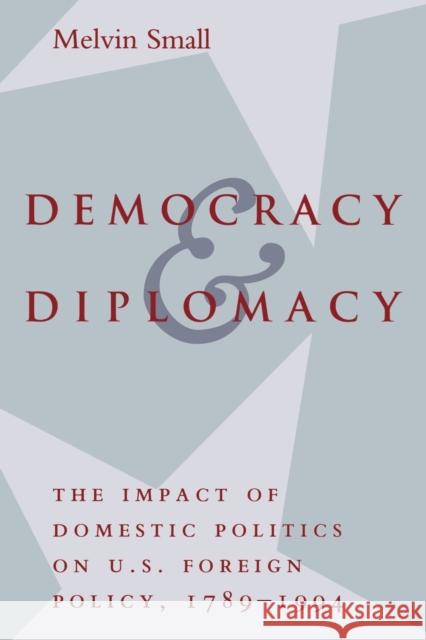 Democracy and Diplomacy: The Impact of Domestic Politics in U.S. Foreign Policy, 1789-1994 Small, Melvin 9780801851780 Johns Hopkins University Press - książka