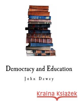 Democracy and Education: An Introduction to the Philosophy of Education John Dewey 9781717588920 Createspace Independent Publishing Platform - książka