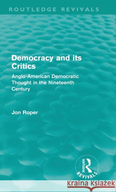 Democracy and its Critics (Routledge Revivals): Anglo-American Democratic Thought in the Nineteenth Century Roper, Jon 9780415608862 Taylor and Francis - książka