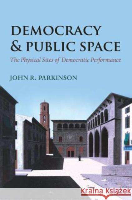 Democracy and Public Space: The Physical Sites of Democratic Performance Parkinson, John R. 9780199676941 Oxford University Press, USA - książka