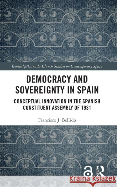 Democracy and Sovereignty in Spain: Conceptual Innovation in the Spanish Constituent Assembly of 1931 Francisco J. Bellido 9781032330556 Routledge - książka