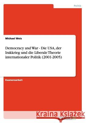 Democracy and War - Die USA, der Irakkrieg und die Liberale Theorie internationaler Politik (2001-2005) Weis, Michael 9783640445486 Grin Verlag - książka