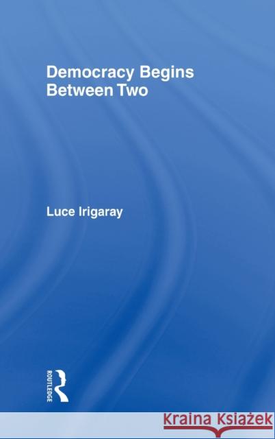 Democracy Begins Between Two Luce Irigaray 9780415918169 Routledge - książka