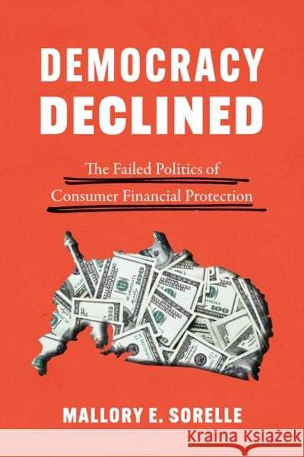 Democracy Declined: The Failed Politics of Consumer Financial Protection Mallory E. Sorelle 9780226711799 University of Chicago Press - książka