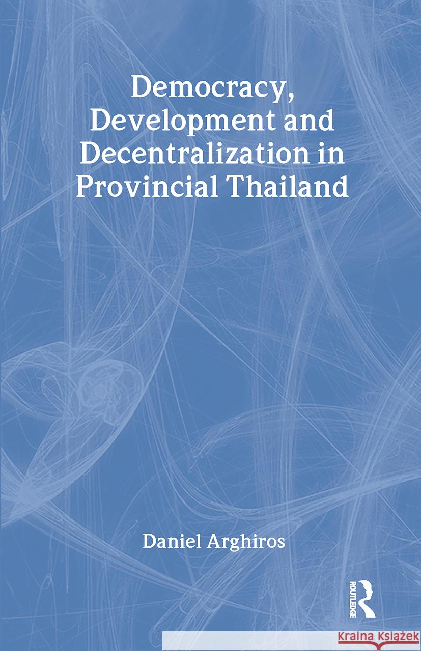 Democracy, Development and Decentralization in Provincial Thailand Daniel Arghiros 9780700715237 Taylor & Francis - książka