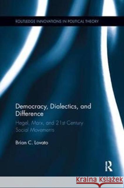 Democracy, Dialectics, and Difference: Hegel, Marx, and 21st Century Social Movements Lovato, Brian C. (University of California, Santa Barbara) 9780815370628 Routledge Innovations in Political Theory - książka