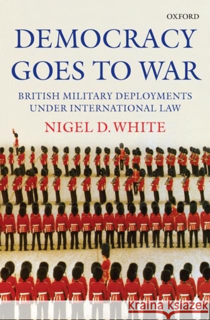 Democracy Goes to War: British Military Deployments Under International Law White, Nigel 9780199218592 Oxford University Press, USA - książka