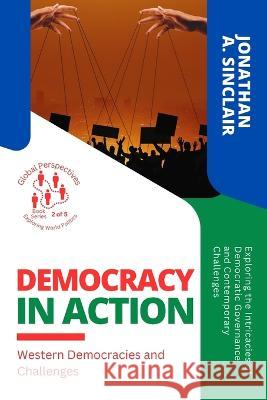 Democracy in Action: Exploring the Intricacies of Democratic Governance and Contemporary Challenges Jonathan a Sinclair   9784891343903 PN Books - książka