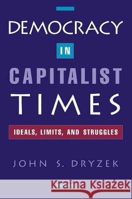 Democracy in Capitalist Times: Ideals, Limits, and Struggles John S. Dryzek 9780195106008 Oxford University Press, USA - książka