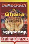 Democracy in Ghana: Begging for Change Isaac Bohulu 9781720147763 Independently Published