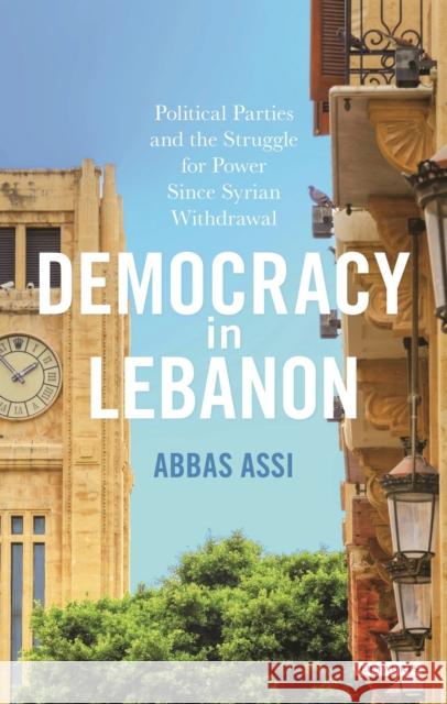 Democracy in Lebanon: Political Parties and the Struggle for Power Since Syrian Withdrawal Assi, Abbas 9781784530938 I. B. Tauris & Company - książka