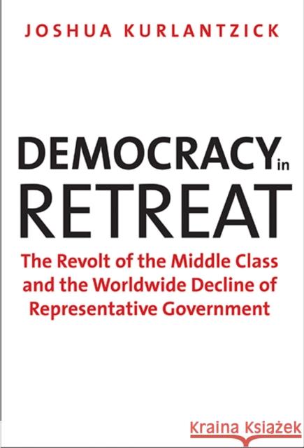 Democracy in Retreat: The Revolt of the Middle Class and the Worldwide Decline of Representative Government Kurlantzick, Joshua 9780300205800 YALE UNIVERSITY PRESS - książka