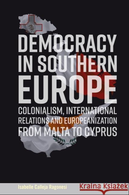 Democracy in Southern Europe: Colonialism, International Relations and Europeanization from Malta to Cyprus Isabelle Calleja Ragonesi 9781788312578 I. B. Tauris & Company - książka