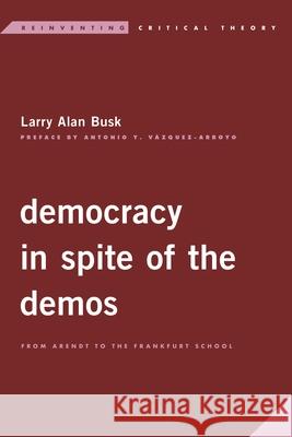 Democracy in Spite of the Demos: From Arendt to the Frankfurt School Larry Alan Busk 9781538148174 Rowman & Littlefield - książka
