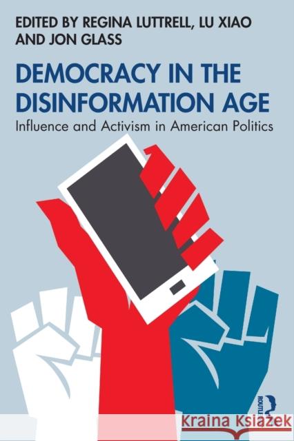 Democracy in the Disinformation Age: Influence and Activism in American Politics Regina Luttrell Lu Xiao Jon Glass 9780367442903 Routledge - książka