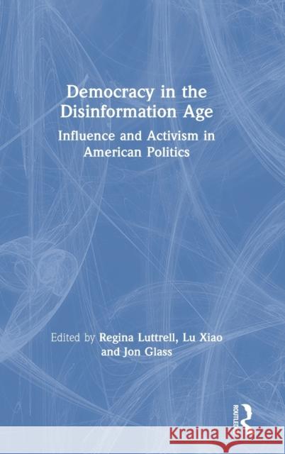 Democracy in the Disinformation Age: Influence and Activism in American Politics Regina Luttrell Lu Xiao Jon Glass 9780367442927 Routledge - książka