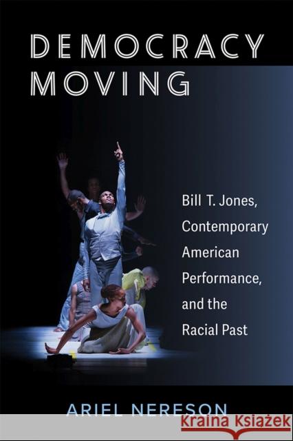 Democracy Moving: Bill T. Jones, Contemporary American Performance, and the Racial Past Ariel Nereson 9780472075126 University of Michigan Press - książka