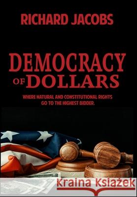 Democracy of Dollars: Where Natural and Constitutional Rights Go To the Highest Bidder Richard Jacobs 9781644561751 Richard O. Jacobs - książka