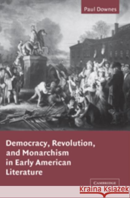 Democracy, Revolution, and Monarchism in Early American Literature Paul Downes 9780521100298 Cambridge University Press - książka