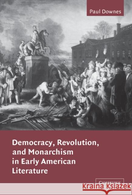 Democracy, Revolution, and Monarchism in Early American Literature Paul Downes 9780521813396 CAMBRIDGE UNIVERSITY PRESS - książka