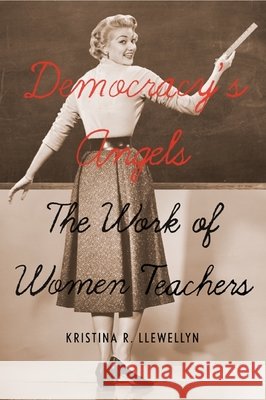 Democracy's Angels : The Work of Women Teachers Kristina R. Llewellyn 9780773540507 McGill-Queen's University Press - książka