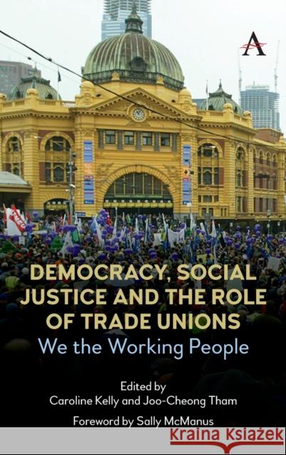Democracy, Social Justice and the Role of Trade Unions: We the Working People Joo-Cheong Tham Caroline Kelly 9781785277801 Anthem Press - książka