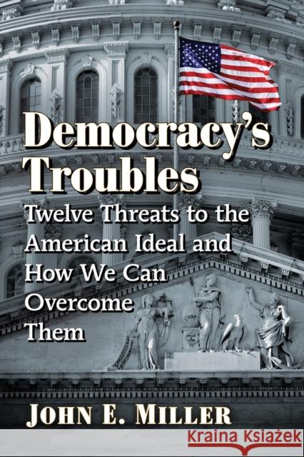 Democracy's Troubles: Twelve Threats to the American Ideal and How We Can Overcome Them John E. Miller 9781476681139 McFarland & Company - książka