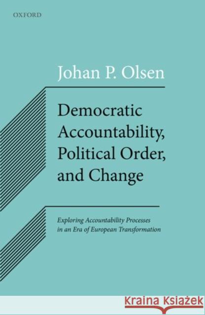 Democratic Accountability, Political Order, and Change: Exploring Accountability Processes in an Era of European Transformation Olsen, Johan P. 9780198800606 Oxford University Press, USA - książka