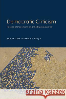 Democratic Criticism: Poetics of Incitement and the Muslim Sacred Masood Ashraf Raja 9781643150451 Lever Press - książka