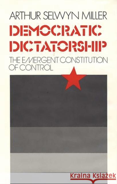 Democratic Dictatorship: The Emergent Constitution of Control Miller, Arthur S. 9780313228360 Greenwood Press - książka