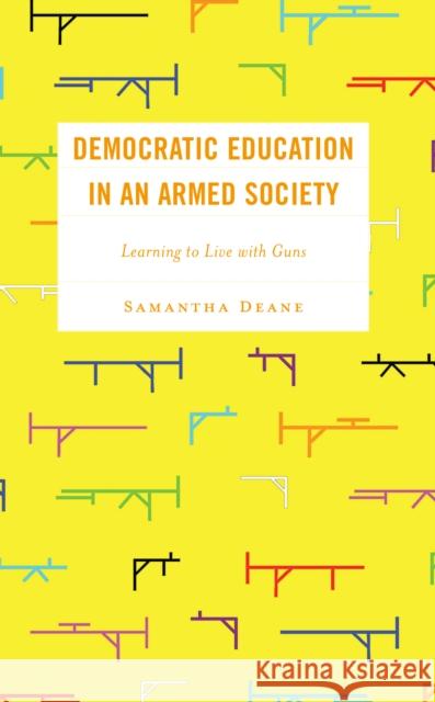 Democratic Education in an Armed Society: Learning to Live with Guns Samantha Deane 9781666933444 Lexington Books - książka