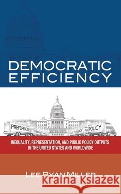 Democratic Efficiency: Inequality, Representation, and Public Policy Outputs in the United States and Worldwide Miller, Lee Ryan 9781418401627 Authorhouse - książka