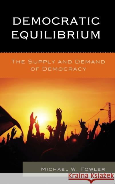 Democratic Equilibrium: The Supply and Demand of Democracy Michael W. Fowler 9781498505017 Lexington Books - książka