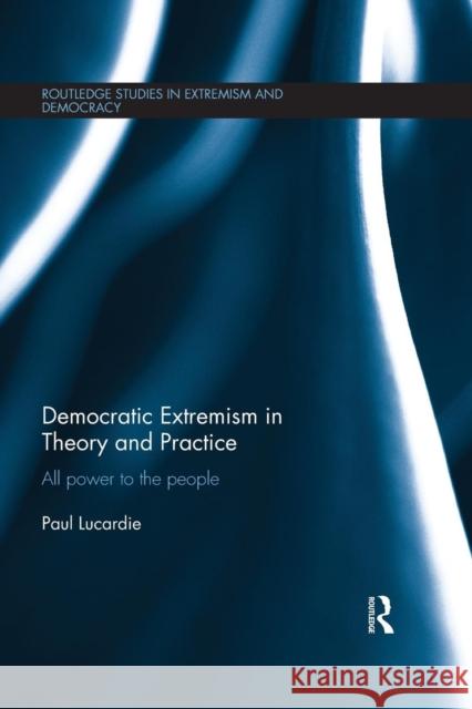 Democratic Extremism in Theory and Practice: All Power to the People Paul Lucardie   9781138676190 Taylor and Francis - książka