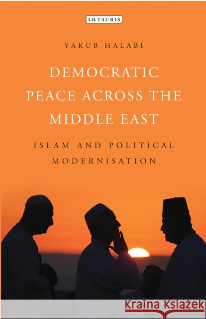 Democratic Peace Across the Middle East: Islam and Political Modernisation Yakub Halabi 9781784532062 I. B. Tauris & Company - książka