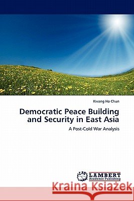 Democratic Peace Building and Security in East Asia Kwang Ho Chun 9783844385120 LAP Lambert Academic Publishing - książka