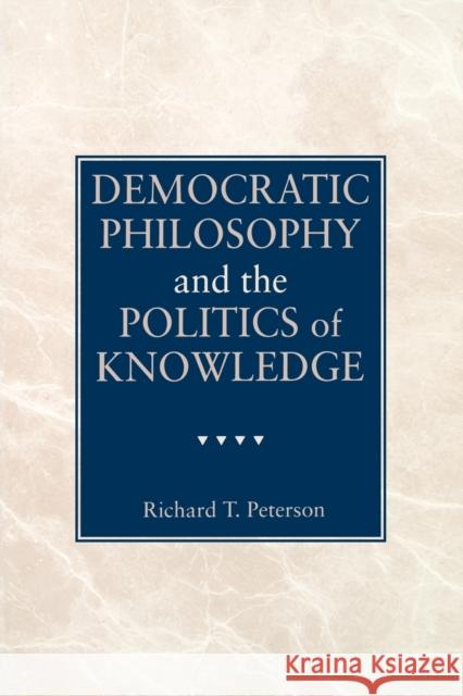 Democratic Philosophy and the Politics of Knowledge Richard T. Peterson 9780271025575 Pennsylvania State University Press - książka