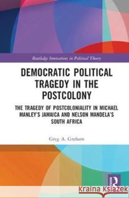 Democratic Political Tragedy in the Postcolony: The Tragedy of Postcoloniality in Michael Manley's Jamaica and Nelson Mandela's South Africa Greg A. Graham 9781138215115 Routledge - książka