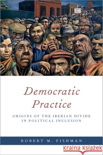Democratic Practice: Origins of the Iberian Divide in Political Inclusion Robert M. Fishman 9780190912888 Oxford University Press, USA - książka