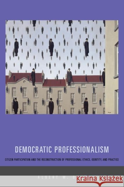 Democratic Professionalism: Citizen Participation and the Reconstruction of Professional Ethics, Identity, and Practice Dzur, Albert W. 9780271033334 Pennsylvania State University Press - książka