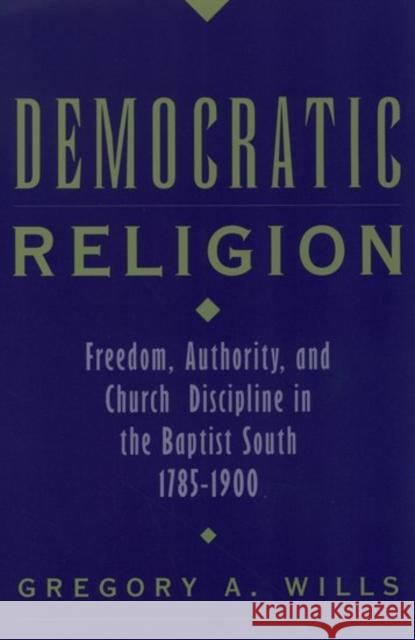 Democratic Religion: Freedom, Authority, and Church Discipline in the Baptist South, 1785-1900 Wills, Gregory A. 9780195104127 Oxford University Press - książka
