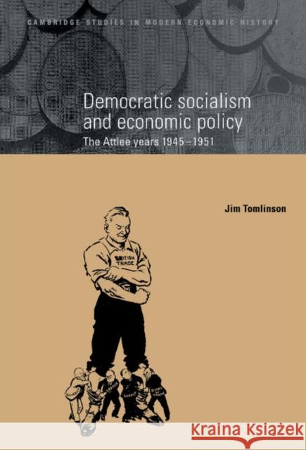 Democratic Socialism and Economic Policy: The Attlee Years, 1945–1951 Jim Tomlinson (Brunel University) 9780521550956 Cambridge University Press - książka
