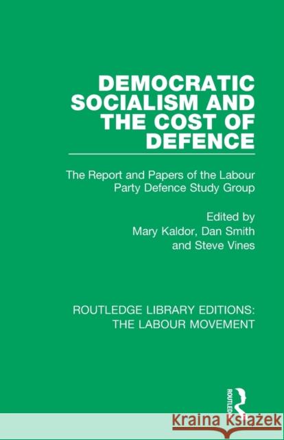 Democratic Socialism and the Cost of Defence: The Report and Papers of the Labour Party Defence Study Group Mary Kaldor Dan Smith Steve Vines 9781138348370 Routledge - książka
