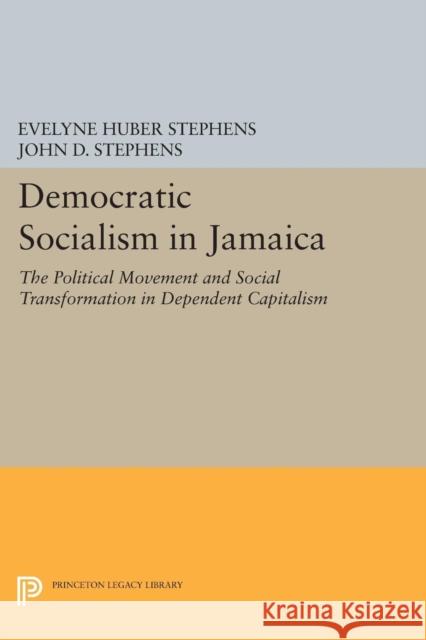 Democratic Socialism in Jamaica: The Political Movement and Social Transformation in Dependent Capitalism Evelyne Huber Stephens John D. Stephens 9780691610979 Princeton University Press - książka