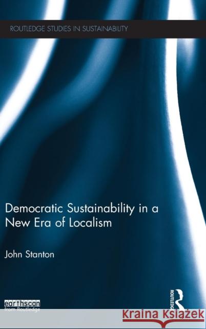 Democratic Sustainability in a New Era of Localism John Stanton 9780415724838 Routledge - książka