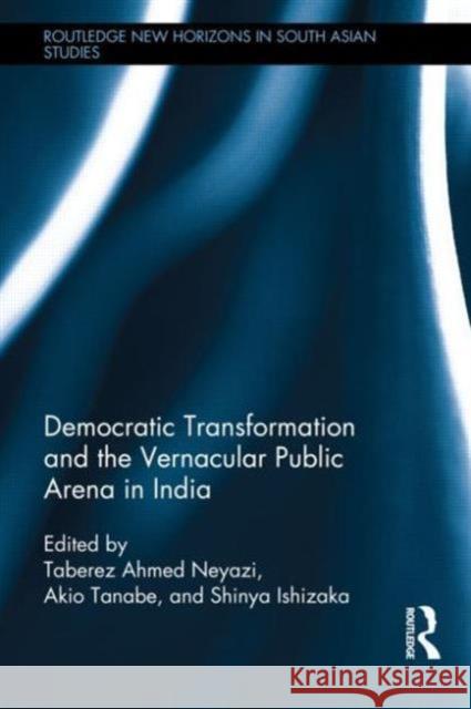 Democratic Transformation and the Vernacular Public Arena in India Taberez Ahmed Neyazi Akio Tanabe Shinya Ishizaka 9780415738675 Routledge - książka