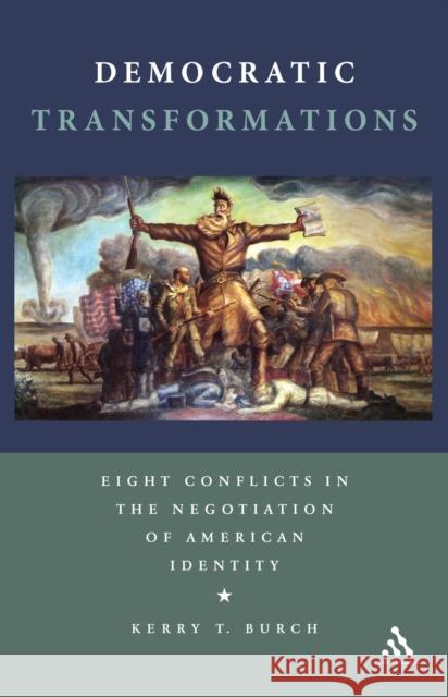 Democratic Transformations: Eight Conflicts in the Negotiation of American Identity Burch, Kerry T. 9781441173782  - książka