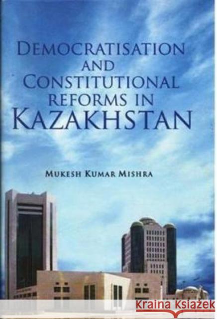 Democratisation and Constitutional Reforms in Kazakhstan Mukesh Kumar Mishra 9788182747678 Eurospan (JL) - książka